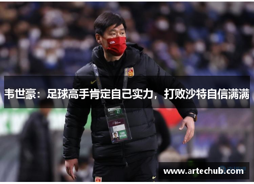 韦世豪：足球高手肯定自己实力，打败沙特自信满满