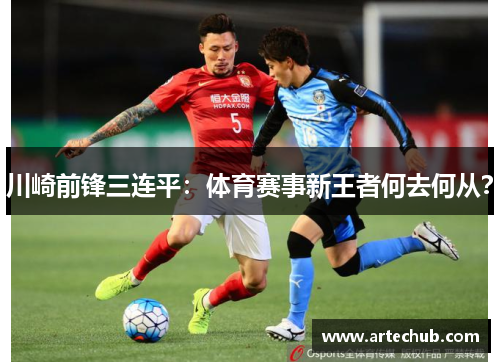 川崎前锋三连平：体育赛事新王者何去何从？